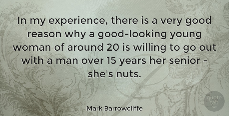 Mark Barrowcliffe Quote About Experience, Good, Reason, Senior, Willing: In My Experience There Is...
