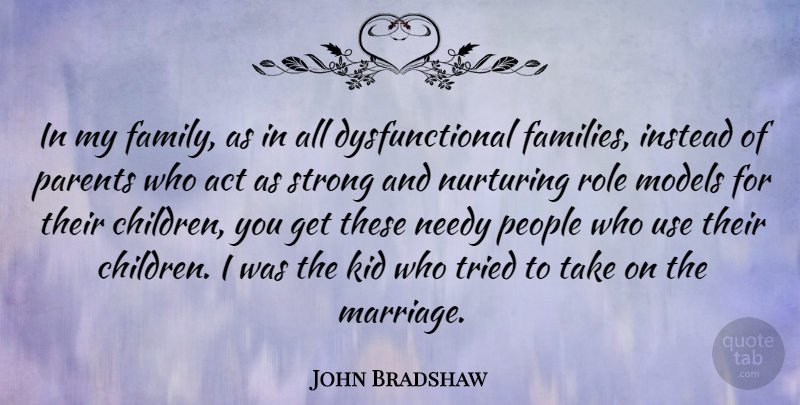 John Bradshaw Quote About Act, Family, Instead, Kid, Marriage: In My Family As In...