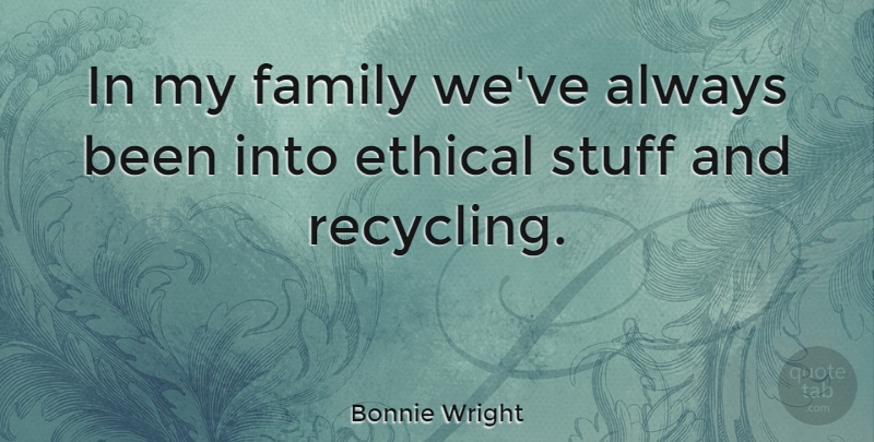 Bonnie Wright Quote About Stuff, Recycling, My Family: In My Family Weve Always...