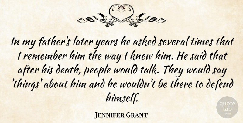 Jennifer Grant Quote About Asked, Death, Defend, Knew, Later: In My Fathers Later Years...