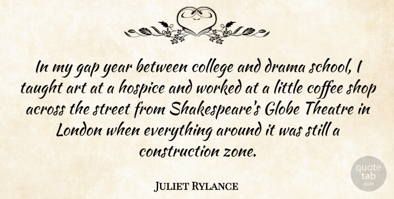Juliet Rylance Quote About Across, Art, Drama, Gap, Globe: In My Gap Year Between...