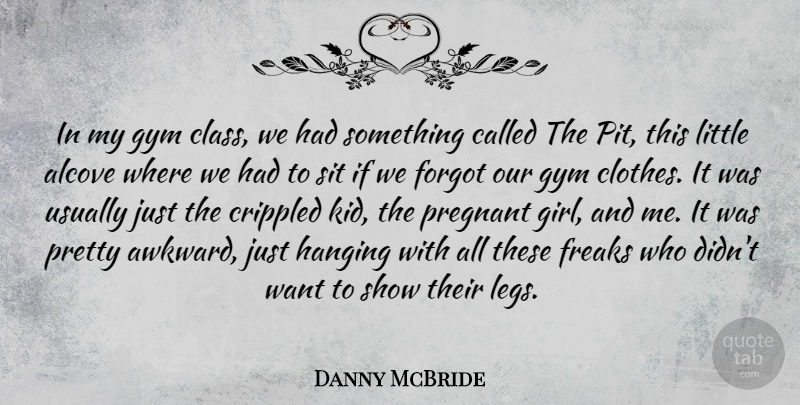 Danny McBride Quote About Crippled, Forgot, Freaks, Gym, Hanging: In My Gym Class We...