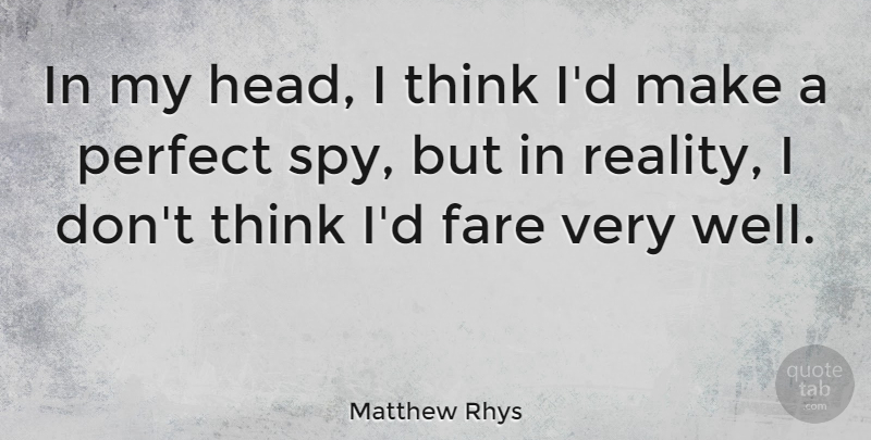 Matthew Rhys Quote About Reality, Thinking, Perfect: In My Head I Think...