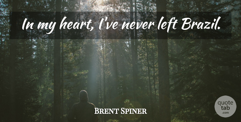 Brent Spiner Quote About Heart, Brazil, My Heart: In My Heart Ive Never...