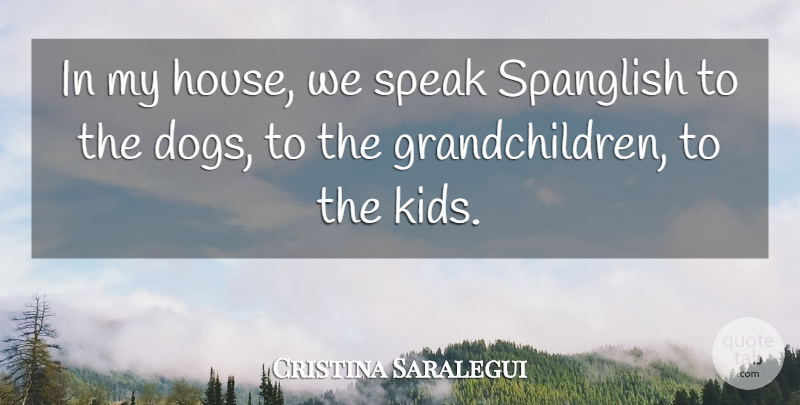 Cristina Saralegui Quote About Dog, Kids, Grandchildren: In My House We Speak...
