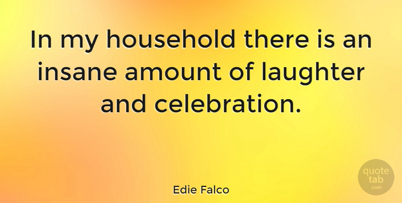 Edie Falco Quote About Laughter, Insane, Celebration: In My Household There Is...