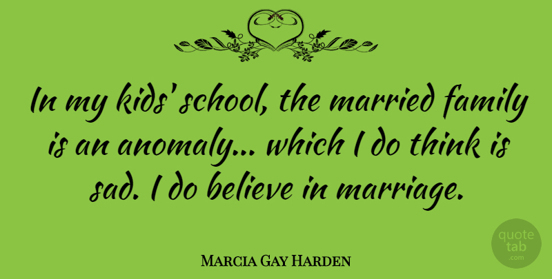 Marcia Gay Harden Quote About Believe, Family, Marriage, Married, Sad: In My Kids School The...