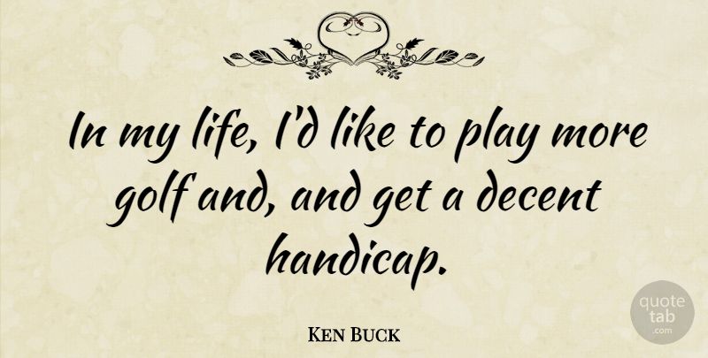 Ken Buck Quote About Golf, Play, Handicaps: In My Life Id Like...