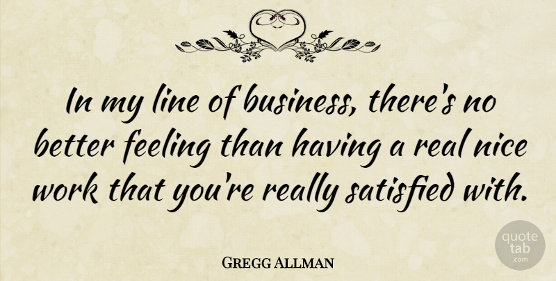 Gregg Allman Quote About Nice, Real, Feelings: In My Line Of Business...