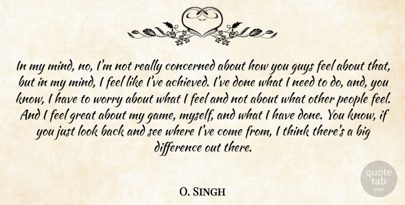 O. Singh Quote About Concerned, Difference, Great, Guys, People: In My Mind No Im...