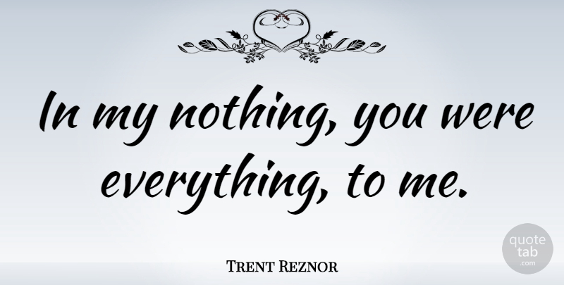 Trent Reznor Quote About undefined: In My Nothing You Were...