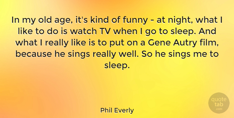 Phil Everly Quote About Age, Funny, Gene, Sings, Tv: In My Old Age Its...