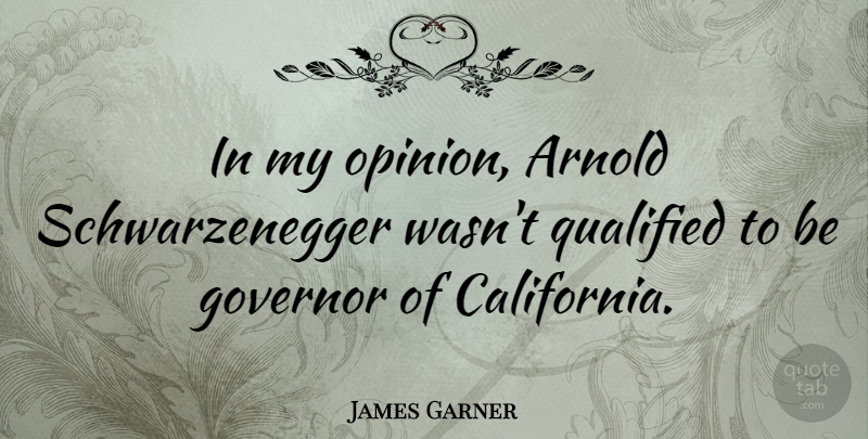 James Garner Quote About California, Opinion, Schwarzenegger: In My Opinion Arnold Schwarzenegger...