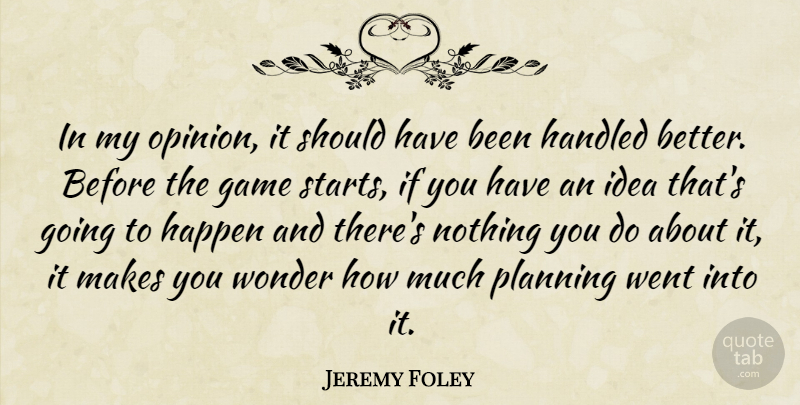 Jeremy Foley Quote About Game, Handled, Happen, Planning, Wonder: In My Opinion It Should...