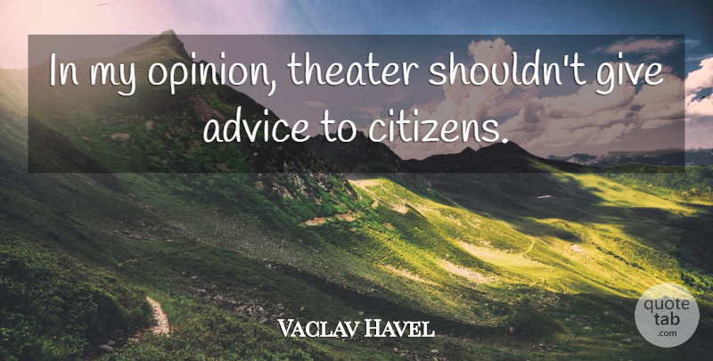Vaclav Havel Quote About Giving, Advice, Citizens: In My Opinion Theater Shouldnt...