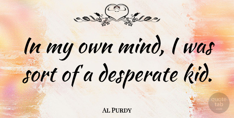 Al Purdy Quote About Kids, Mind, Desperate: In My Own Mind I...