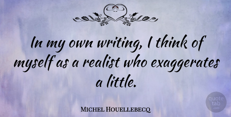 Michel Houellebecq Quote About Writing, Thinking, Littles: In My Own Writing I...