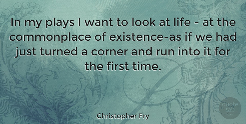 Christopher Fry Quote About Corner, Life, Plays, Run, Turned: In My Plays I Want...