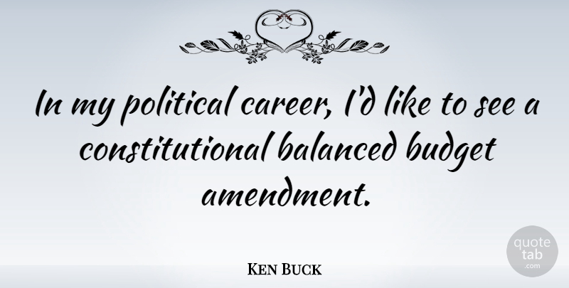 Ken Buck Quote About Careers, Political, Amendments: In My Political Career Id...