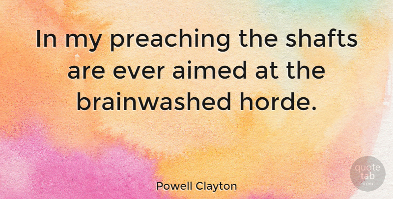 Powell Clayton Quote About Brainwashing, Preaching, Brainwashed: In My Preaching The Shafts...