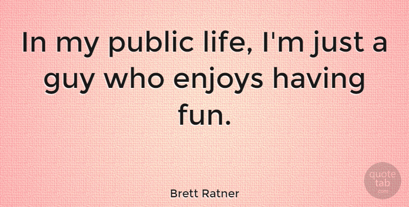 Brett Ratner Quote About Fun, Guy, Enjoy: In My Public Life Im...
