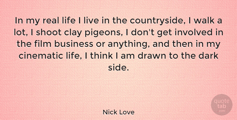 Nick Love Quote About Business, Cinematic, Clay, Drawn, Involved: In My Real Life I...