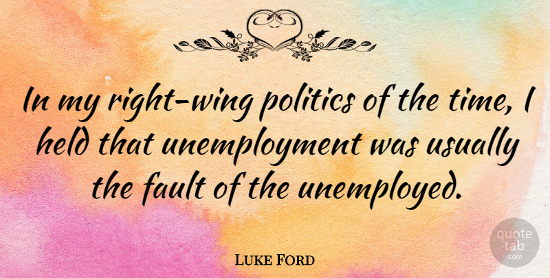 Luke Ford Quote About Wings, Faults, Unemployment: In My Right Wing Politics...