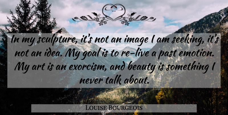 Louise Bourgeois Quote About Art, Past, Ideas: In My Sculpture Its Not...