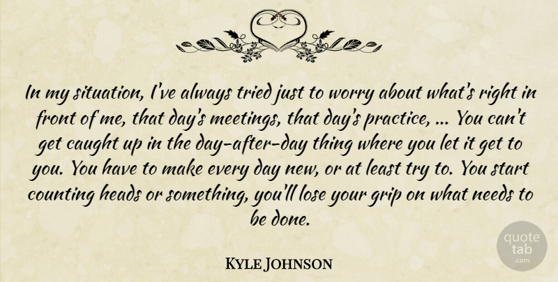 Kyle Johnson Quote About Caught, Counting, Front, Grip, Heads: In My Situation Ive Always...