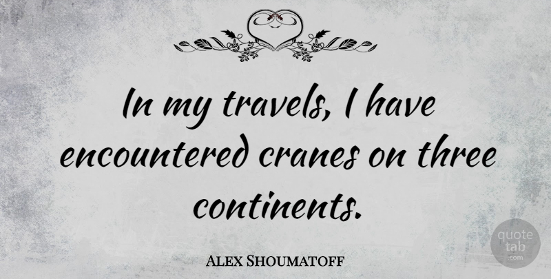 Alex Shoumatoff Quote About Three, Cranes, Continents: In My Travels I Have...