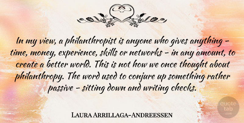 Laura Arrillaga-Andreessen Quote About Anyone, Create, Experience, Gives, Money: In My View A Philanthropist...