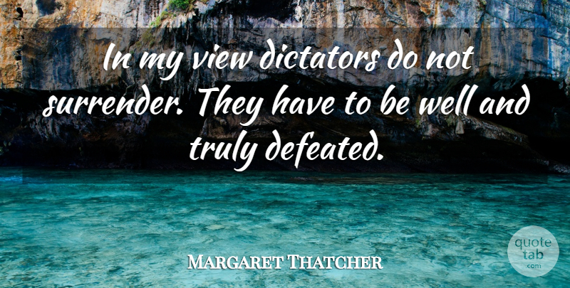 Margaret Thatcher Quote About Views, Dictator, Surrender: In My View Dictators Do...
