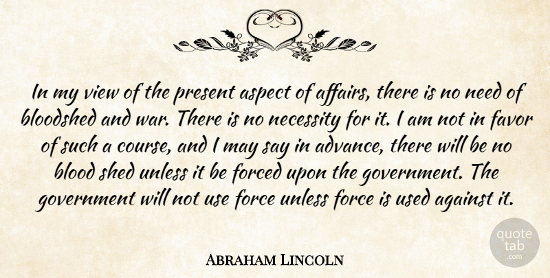 Abraham Lincoln Quote About Against, Aspect, Bloodshed, Favor, Forced: In My View Of The...