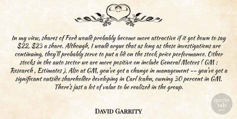 David Garrity Quote About Argue, Attractive, Auto, Change, Developing: In My View Shares Of...