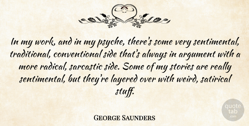 George Saunders Quote About Sarcastic, Stories, Stuff: In My Work And In...