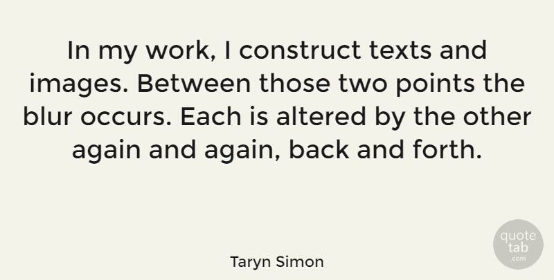 Taryn Simon Quote About Two, Back And Forth, Blur: In My Work I Construct...