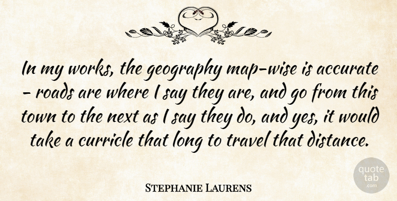 Stephanie Laurens Quote About Accurate, Next, Town, Travel: In My Works The Geography...