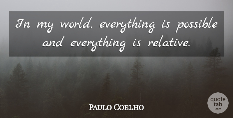 Paulo Coelho Quote About World, Relative: In My World Everything Is...