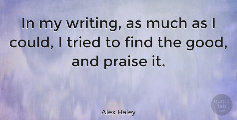 Alex Haley Quote About Writing, Alex, Praise: In My Writing As Much...