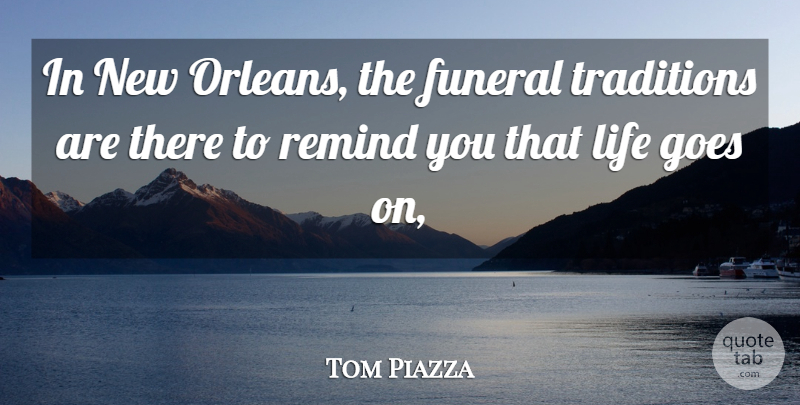 Tom Piazza Quote About Funeral, Goes, Life, Remind, Traditions: In New Orleans The Funeral...