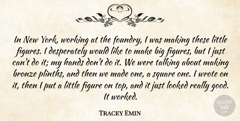 Tracey Emin Quote About Bronze, Figure, Good, Looked, Square: In New York Working At...