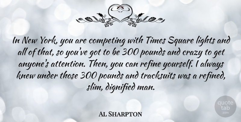 Al Sharpton Quote About Dignified, Knew, Lights, Pounds, Refine: In New York You Are...
