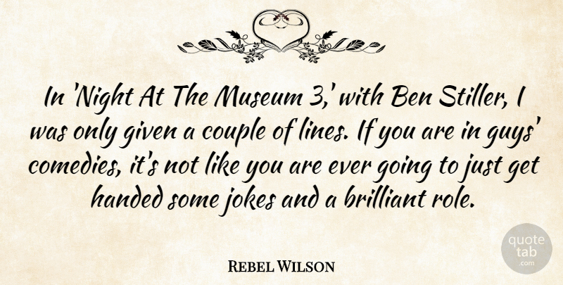 Rebel Wilson Quote About Ben, Brilliant, Couple, Given, Handed: In Night At The Museum...