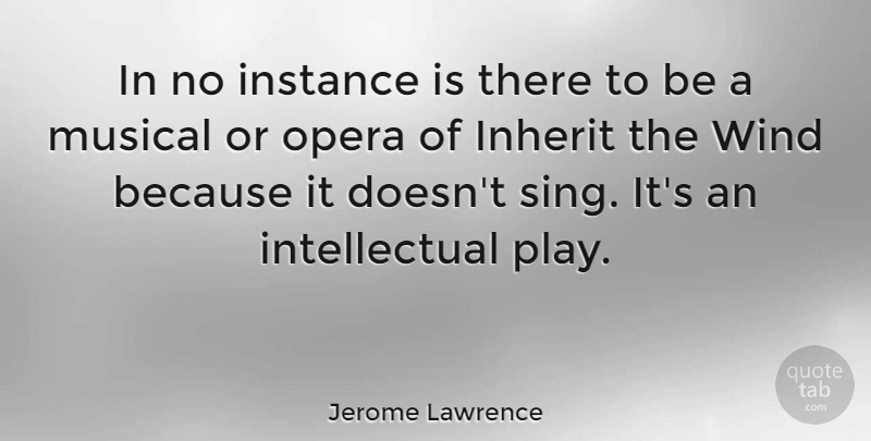 Jerome Lawrence Quote About Wind, Play, Musical: In No Instance Is There...