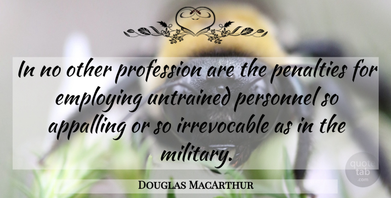 Douglas MacArthur Quote About Military, Penalties, Irrevocable: In No Other Profession Are...