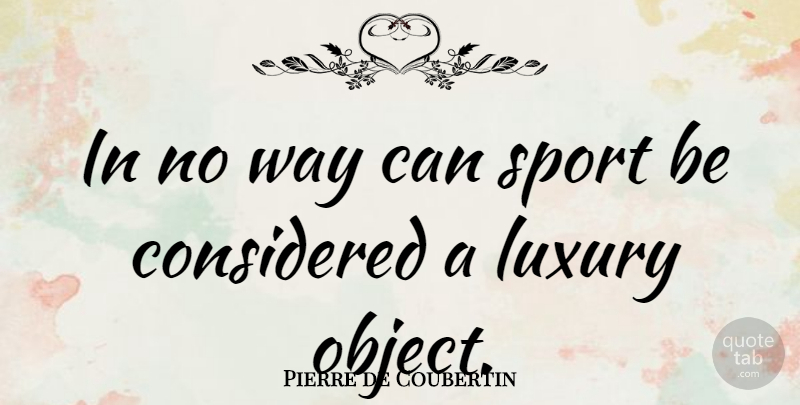 Pierre de Coubertin Quote About Sports, Luxury, Way: In No Way Can Sport...