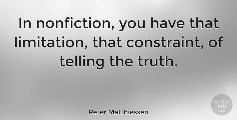 Peter Matthiessen Quote About Fiction And Nonfiction, Telling The Truth, Constraints: In Nonfiction You Have That...