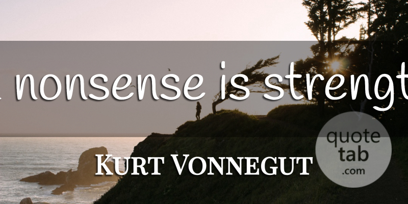 Kurt Vonnegut Quote About Nonsense: In Nonsense Is Strength...