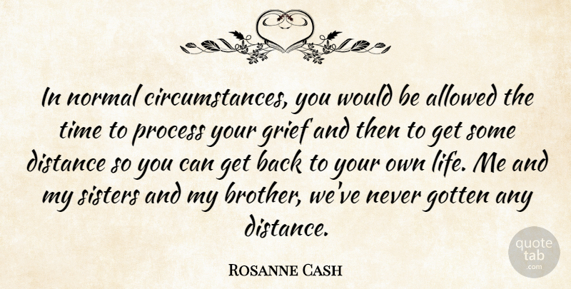 Rosanne Cash Quote About Allowed, Circumstance, Distance, Gotten, Grief: In Normal Circumstances You Would...