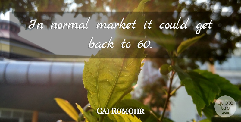 Cai Rumohr Quote About Market, Normal: In Normal Market It Could...